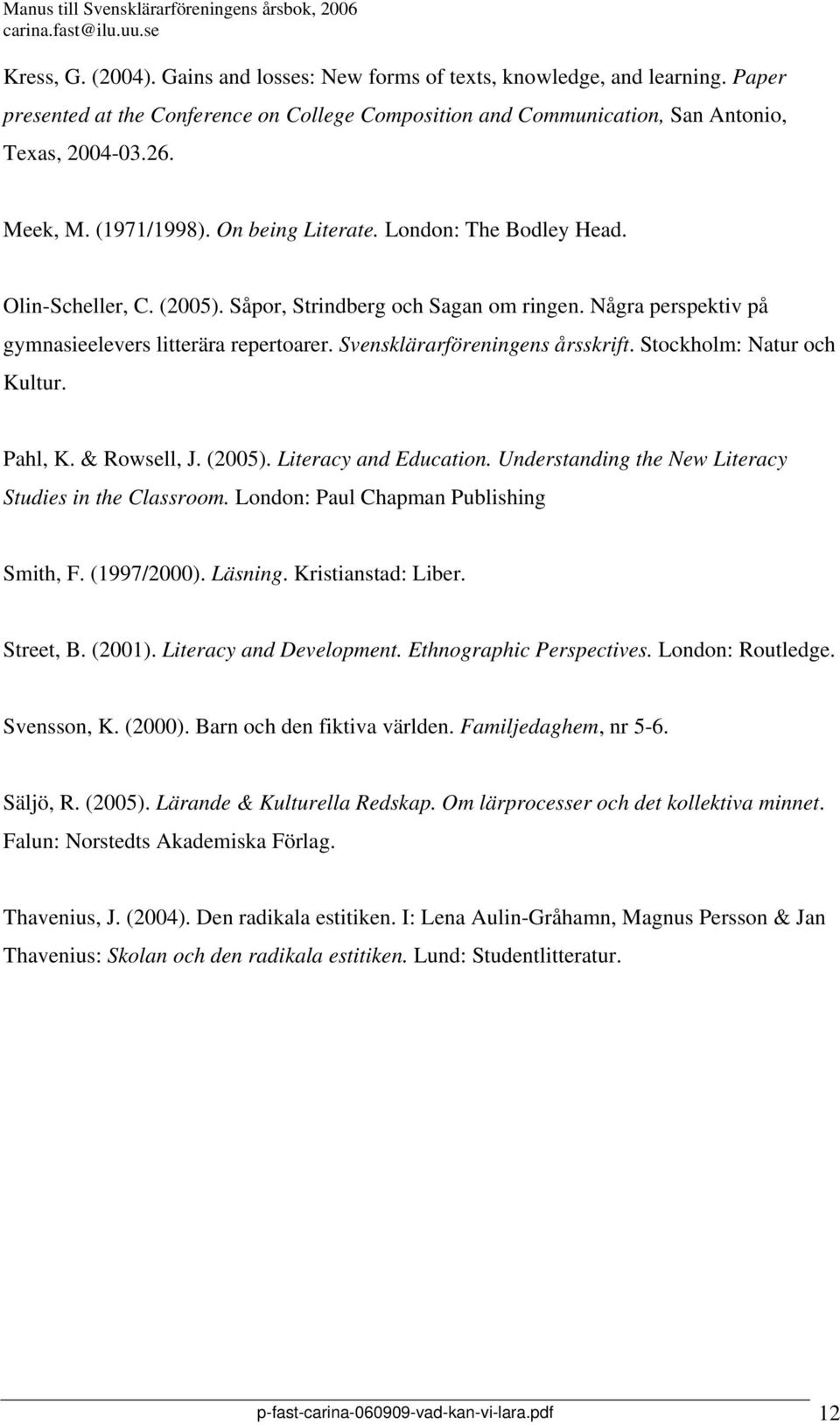 Svensklärarföreningens årsskrift. Stockholm: Natur och Kultur. Pahl, K. & Rowsell, J. (2005). Literacy and Education. Understanding the New Literacy Studies in the Classroom.