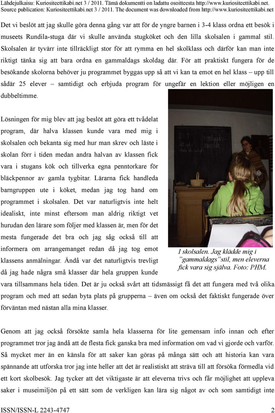 För att praktiskt fungera för de besökande skolorna behöver ju programmet byggas upp så att vi kan ta emot en hel klass upp till sådär 25 elever samtidigt och erbjuda program för ungefär en lektion