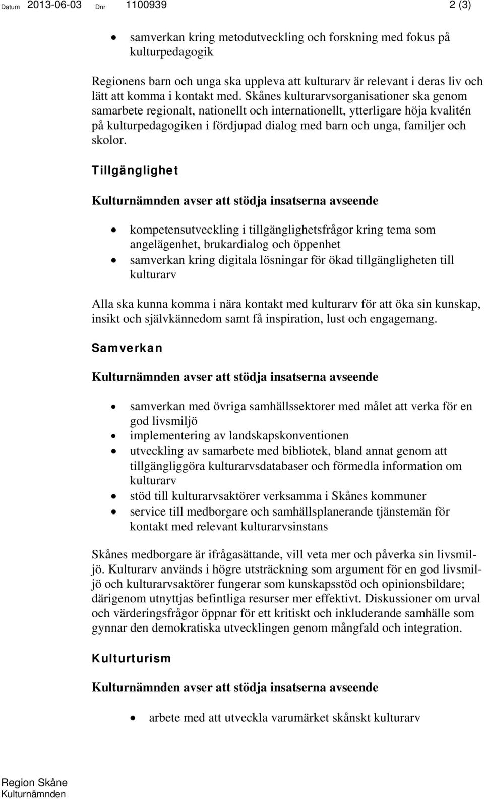 Skånes kulturarvsorganisationer ska genom samarbete regionalt, nationellt och internationellt, ytterligare höja kvalitén på kulturpedagogiken i fördjupad dialog med barn och unga, familjer och skolor.