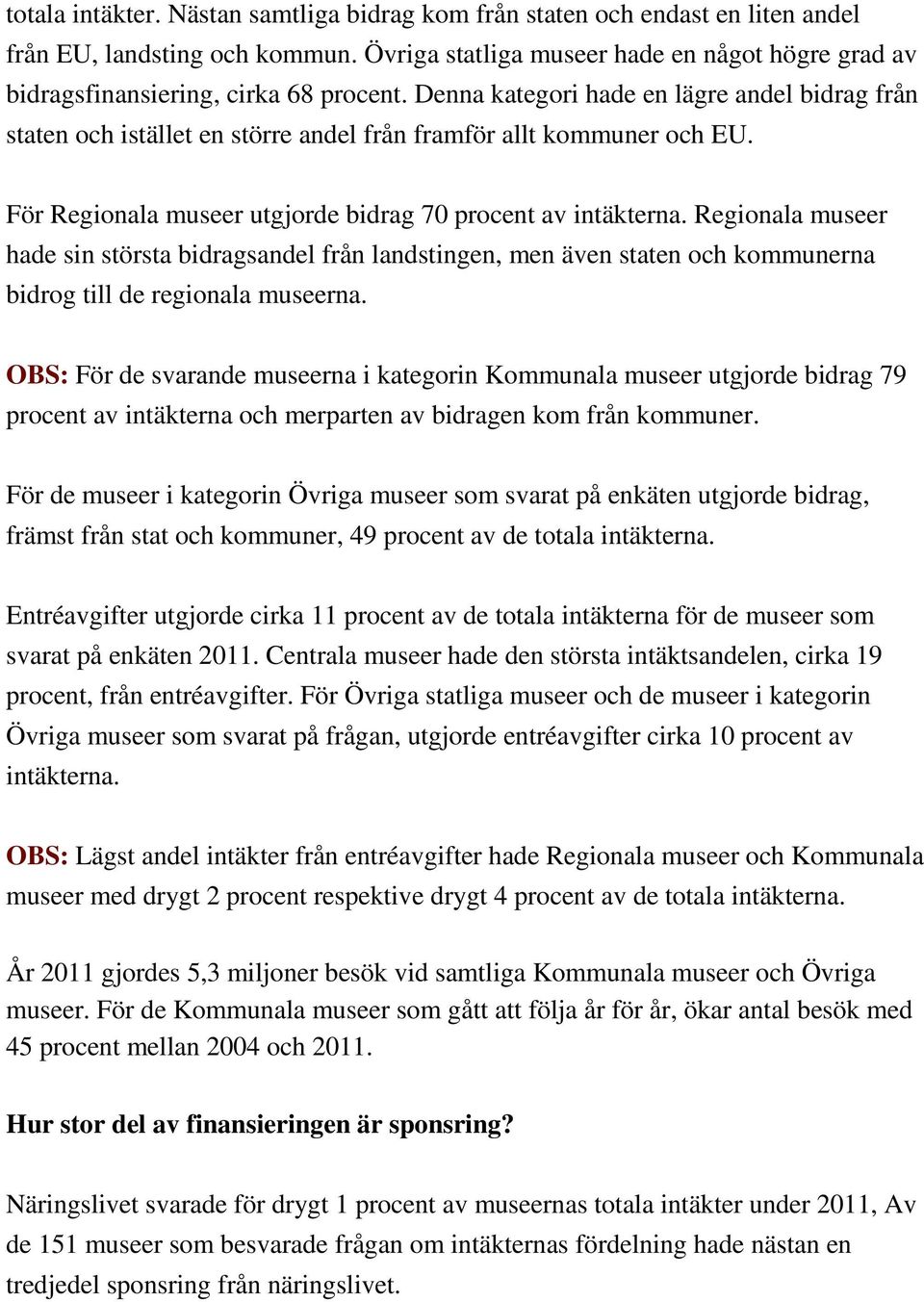 Denna kategori hade en lägre andel bidrag från staten och istället en större andel från framför allt kommuner och EU. För Regionala museer utgjorde bidrag 70 procent av intäkterna.