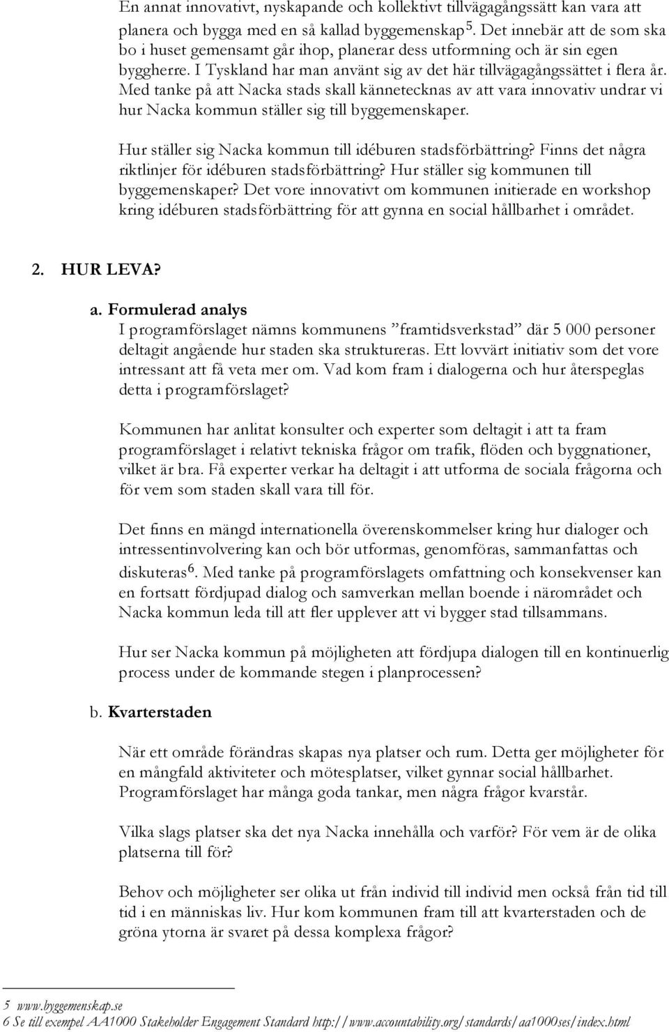 Med tanke på att Nacka stads skall kännetecknas av att vara innovativ undrar vi hur Nacka kommun ställer sig till byggemenskaper. Hur ställer sig Nacka kommun till idéburen stadsförbättring?