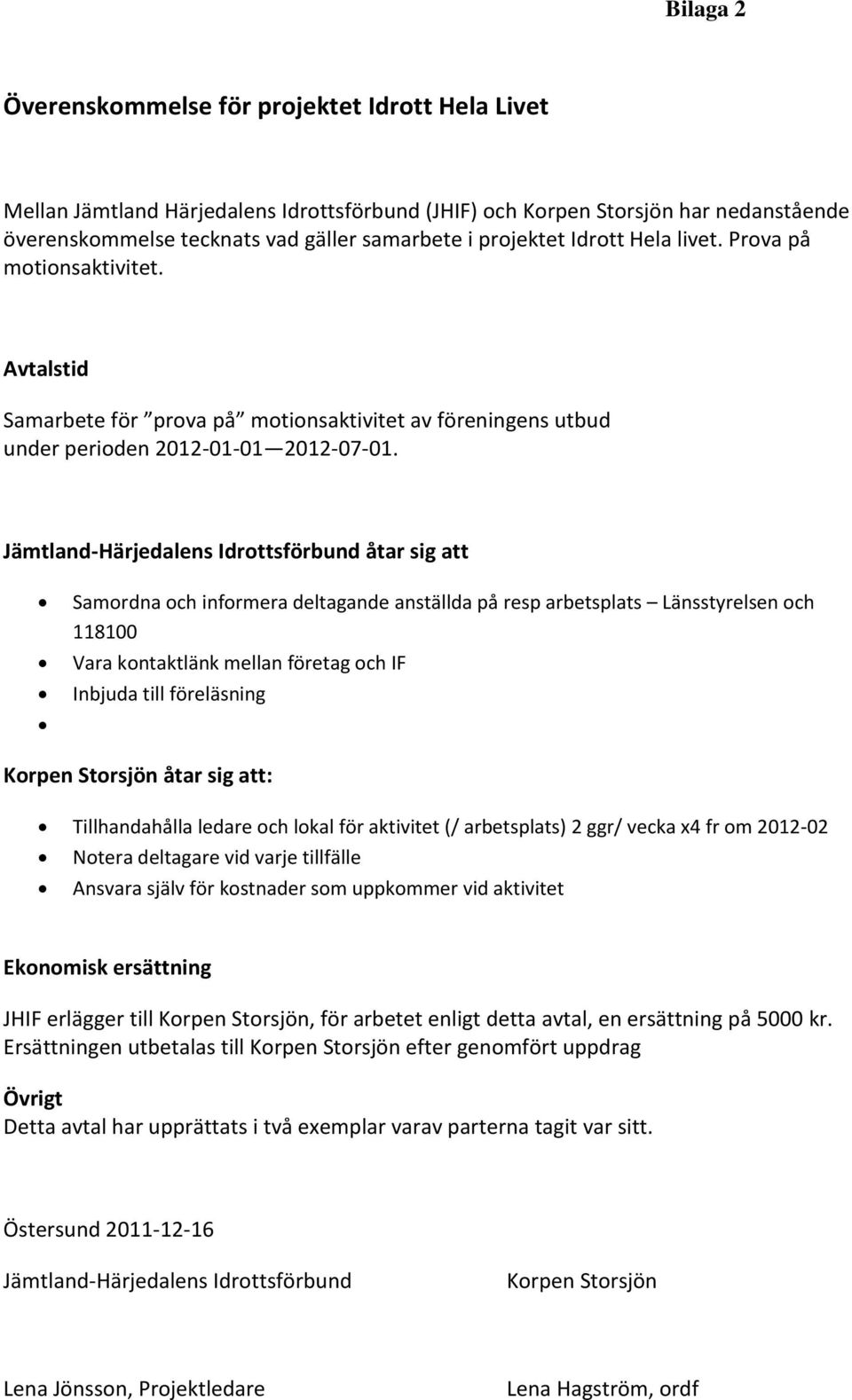 Jämtland-Härjedalens Idrottsförbund åtar sig att Samordna och informera deltagande anställda på resp arbetsplats Länsstyrelsen och 118100 Vara kontaktlänk mellan företag och IF Inbjuda till