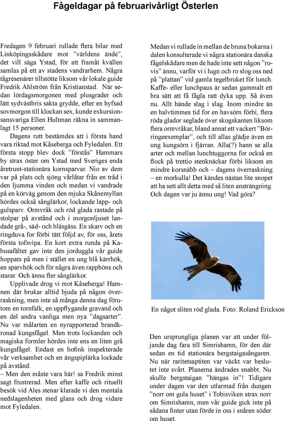 När sedan lördagsmorgonen med plusgrader och lätt sydvästbris sakta grydde, efter en hyfsad sovmorgon till klockan sex, kunde exkursionsansvariga Ellen Hultman räkna in sammanlagt 15 personer.