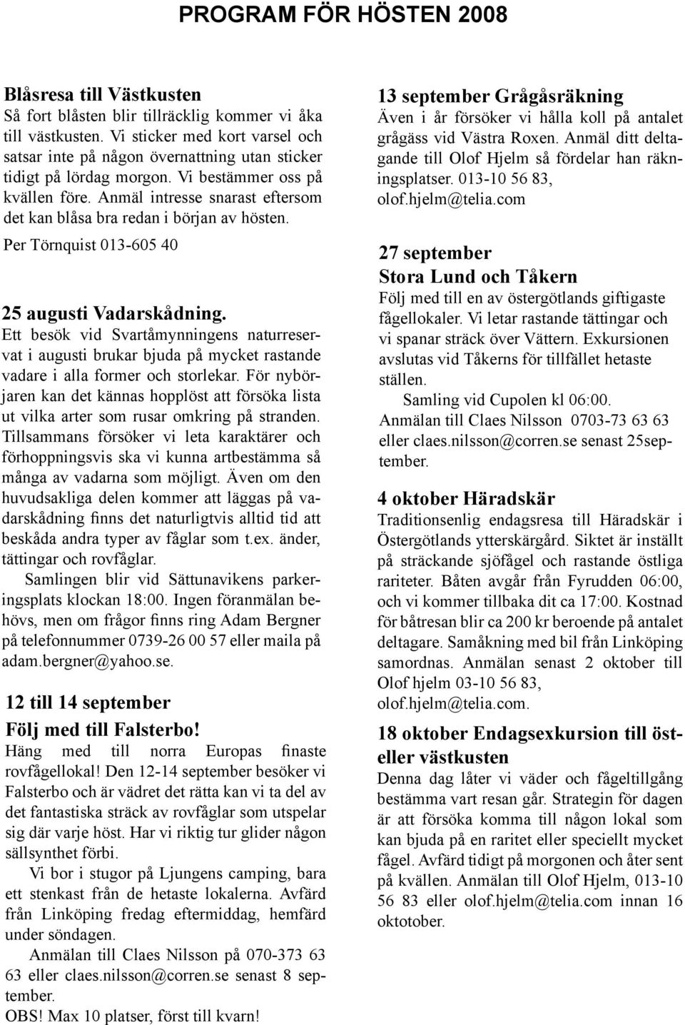 Anmäl intresse snarast eftersom det kan blåsa bra redan i början av hösten. Per Törnquist 013-605 40 25 augusti Vadarskådning.