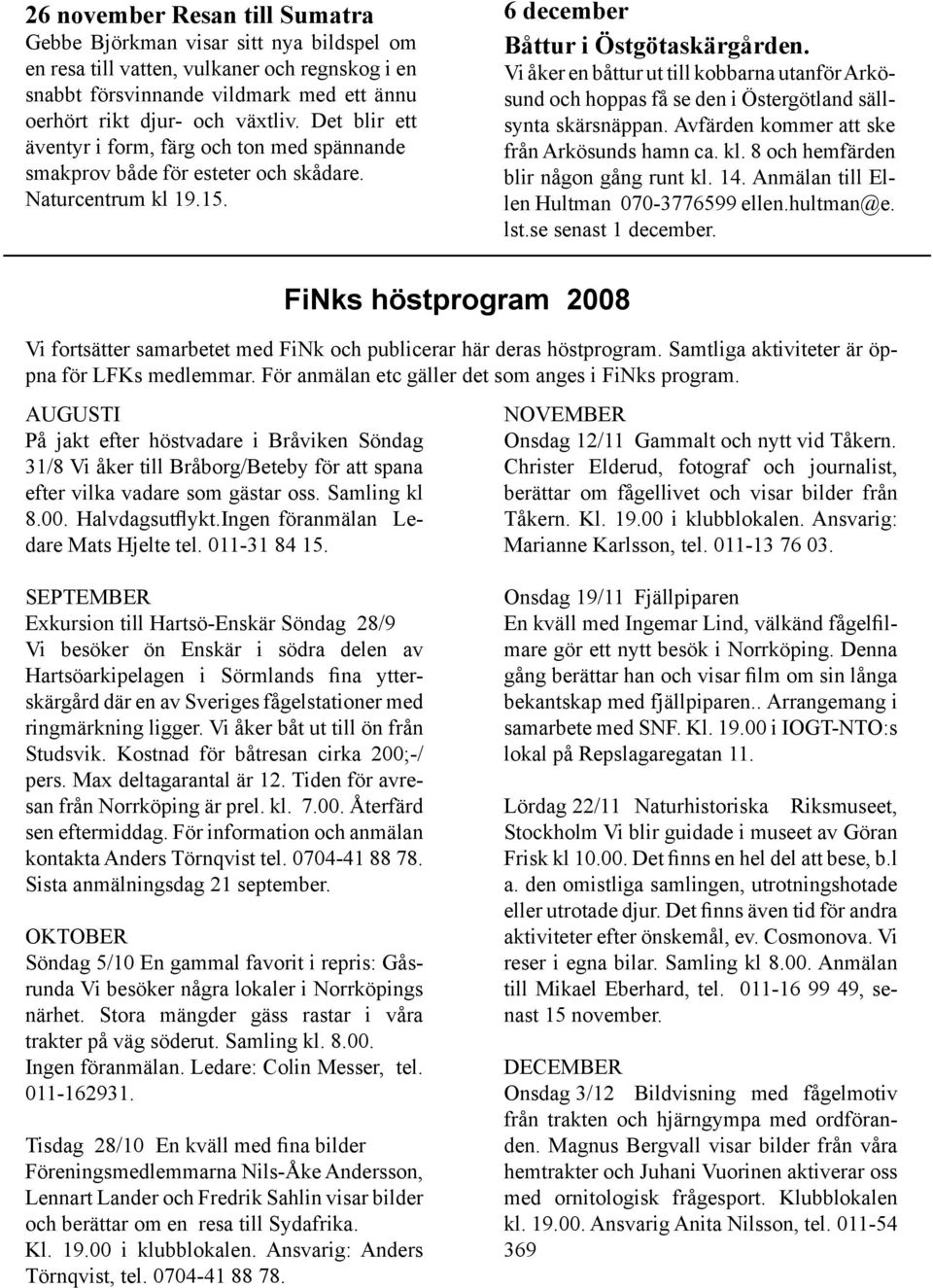 Vi åker en båttur ut till kobbarna utanför Arkösund och hoppas få se den i Östergötland sällsynta skärsnäppan. Avfärden kommer att ske från Arkösunds hamn ca. kl.