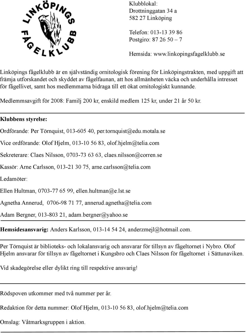 intresset för fågellivet, samt hos medlemmarna bidraga till ett ökat ornitologiskt kunnande. Medlemmsavgift för 2008: Familj 200 kr, enskild medlem 125 kr, under 21 år 50 kr.