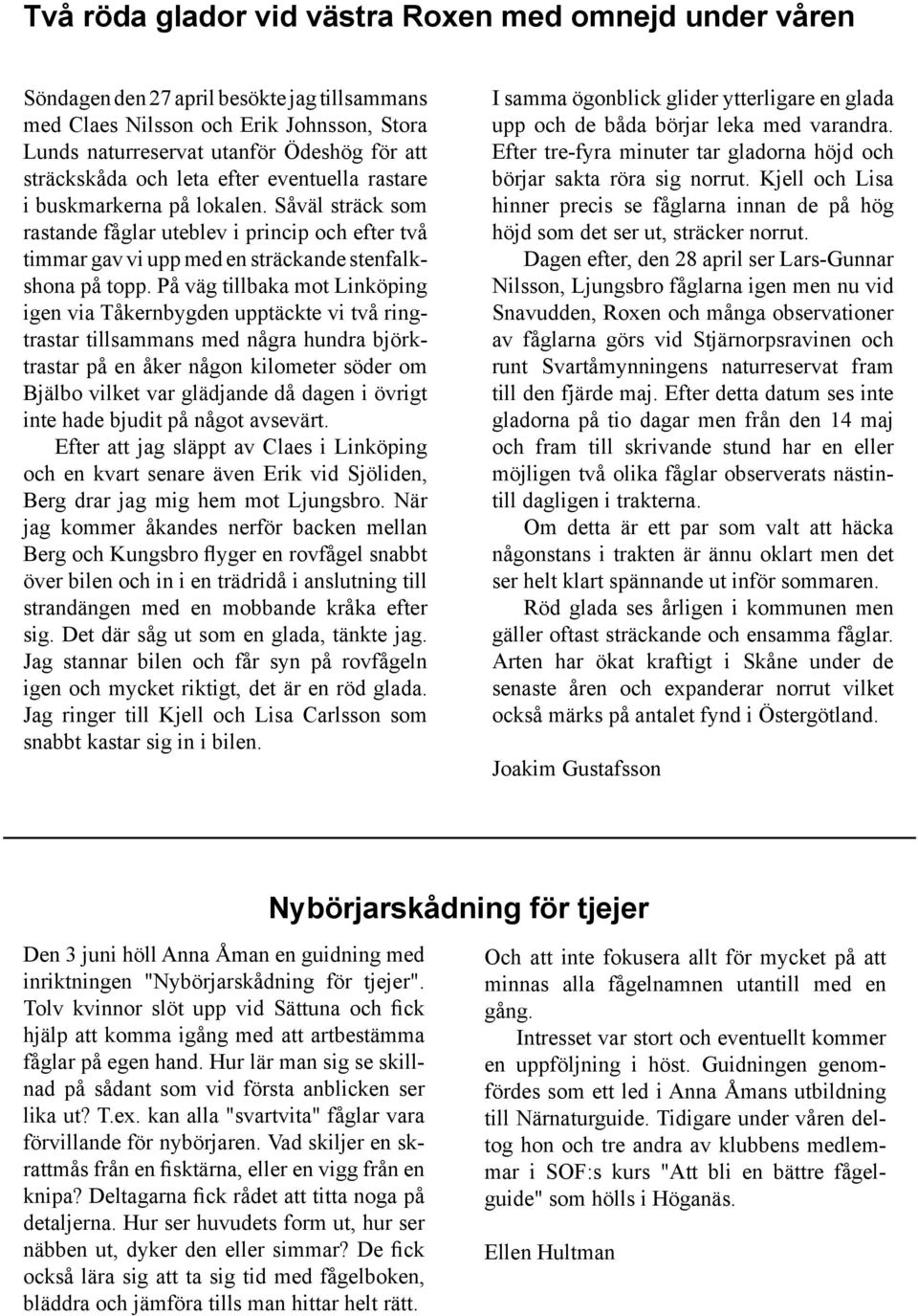 På väg tillbaka mot Linköping igen via Tåkernbygden upptäckte vi två ringtrastar tillsammans med några hundra björktrastar på en åker någon kilometer söder om Bjälbo vilket var glädjande då dagen i