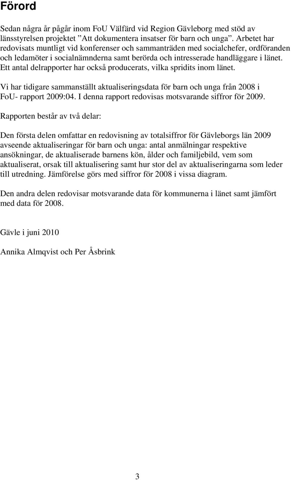 Ett antal delrapporter har också producerats, vilka spridits inom länet. Vi har tidigare sammanställt aktualiseringsdata för barn och unga från 2008 i FoU- rapport 2009:04.