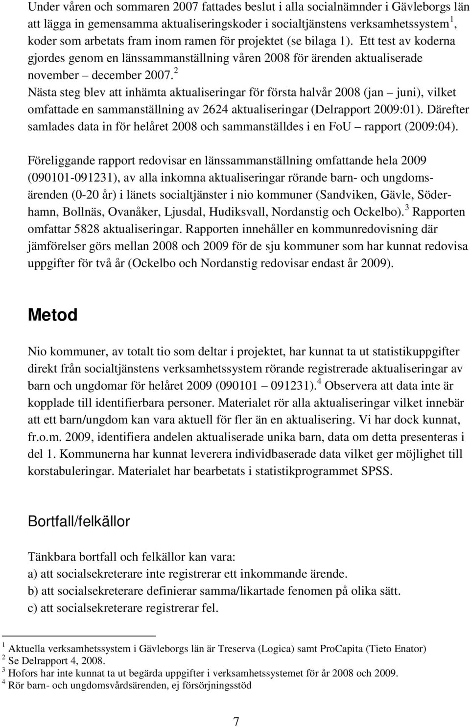 2 Nästa steg blev att inhämta aktualiseringar för första halvår 2008 (jan juni), vilket omfattade en sammanställning av 2624 aktualiseringar (Delrapport 2009:01).