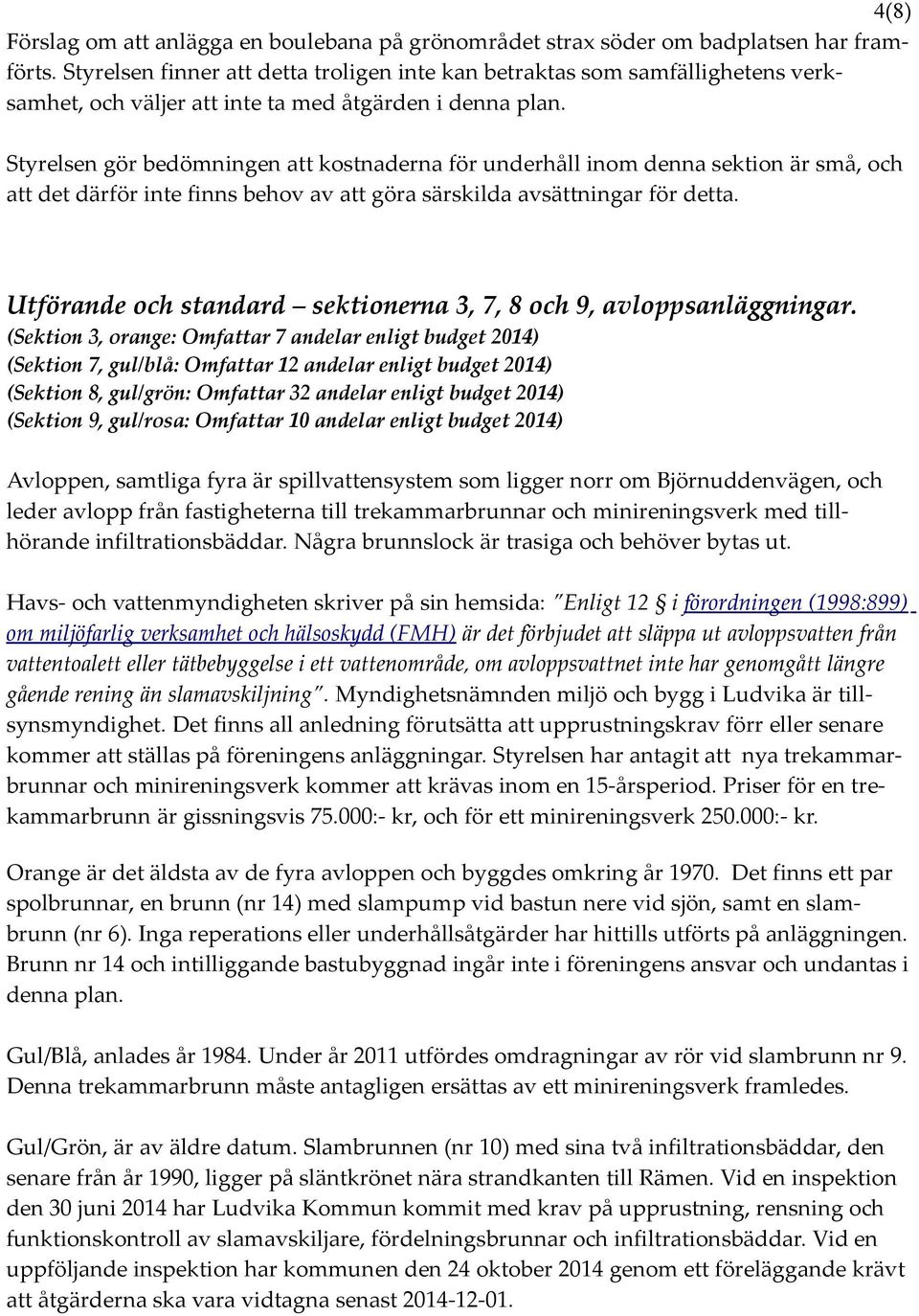 Styrelsen gör bedömningen att kostnaderna för underhåll inom denna sektion är små, och att det därför inte finns behov av att göra särskilda avsättningar för detta.
