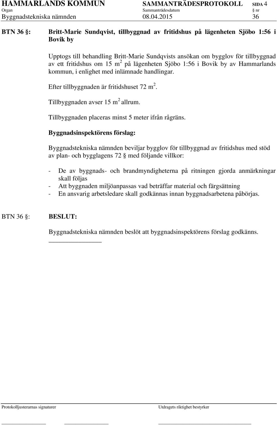 fritidshus om 15 m 2 på lägenheten Sjöbo 1:56 i Bovik by av Hammarlands kommun, i enlighet med inlämnade handlingar. Efter tillbyggnaden är fritidshuset 72 m 2. Tillbyggnaden avser 15 m 2 allrum.