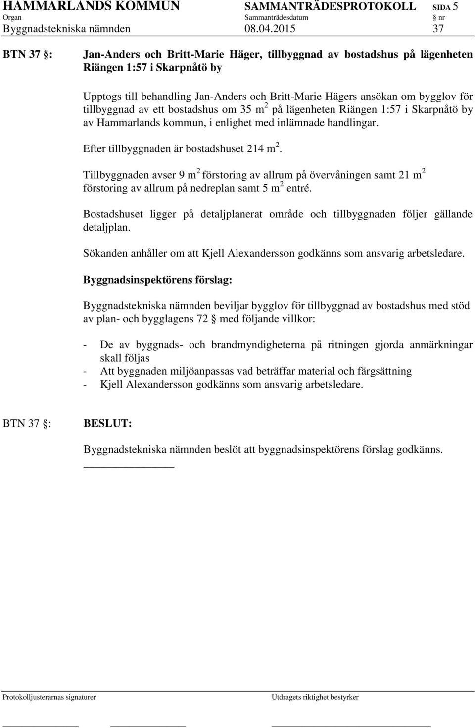 tillbyggnad av ett bostadshus om 35 m 2 på lägenheten Riängen 1:57 i Skarpnåtö by av Hammarlands kommun, i enlighet med inlämnade handlingar. Efter tillbyggnaden är bostadshuset 214 m 2.