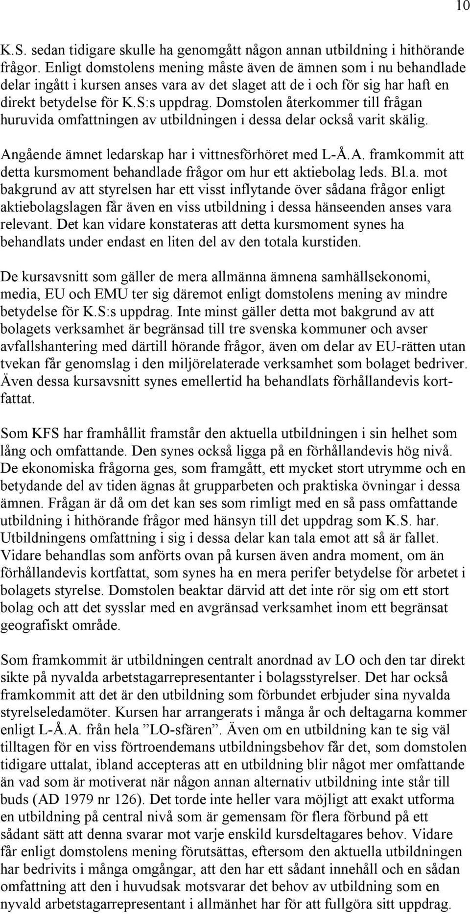Domstolen återkommer till frågan huruvida omfattningen av utbildningen i dessa delar också varit skälig. Angående ämnet ledarskap har i vittnesförhöret med L-Å.A. framkommit att detta kursmoment behandlade frågor om hur ett aktiebolag leds.