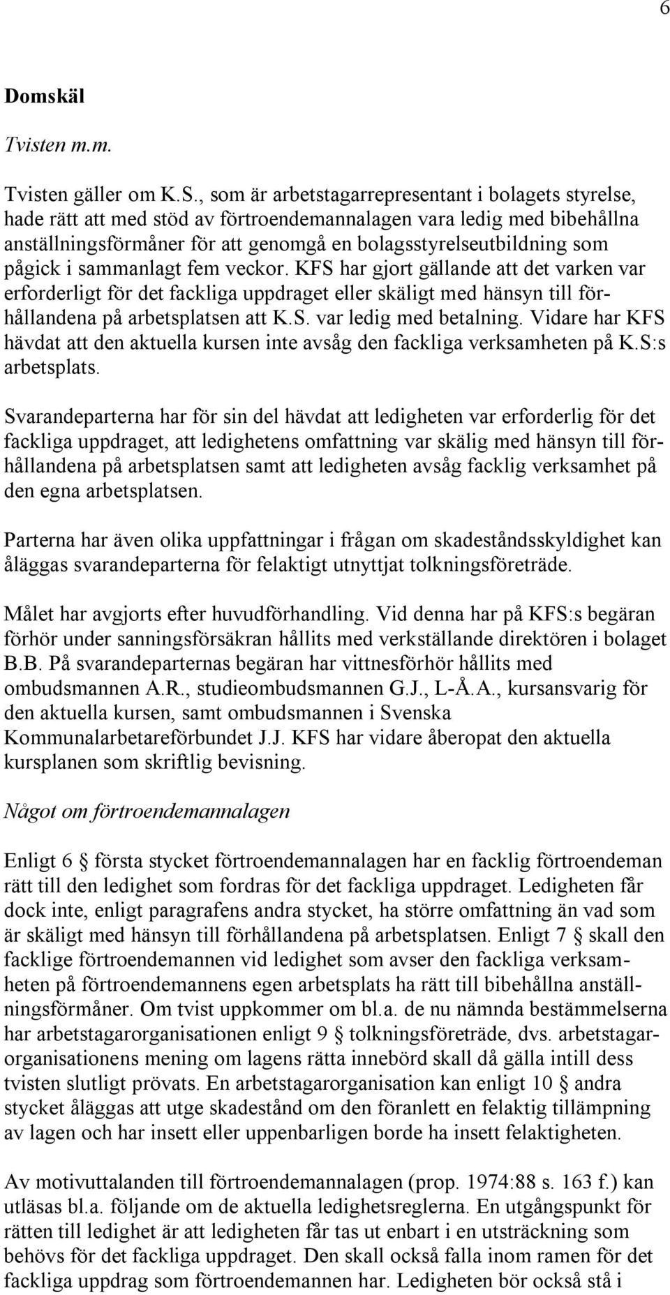 pågick i sammanlagt fem veckor. KFS har gjort gällande att det varken var erforderligt för det fackliga uppdraget eller skäligt med hänsyn till förhållandena på arbetsplatsen att K.S. var ledig med betalning.