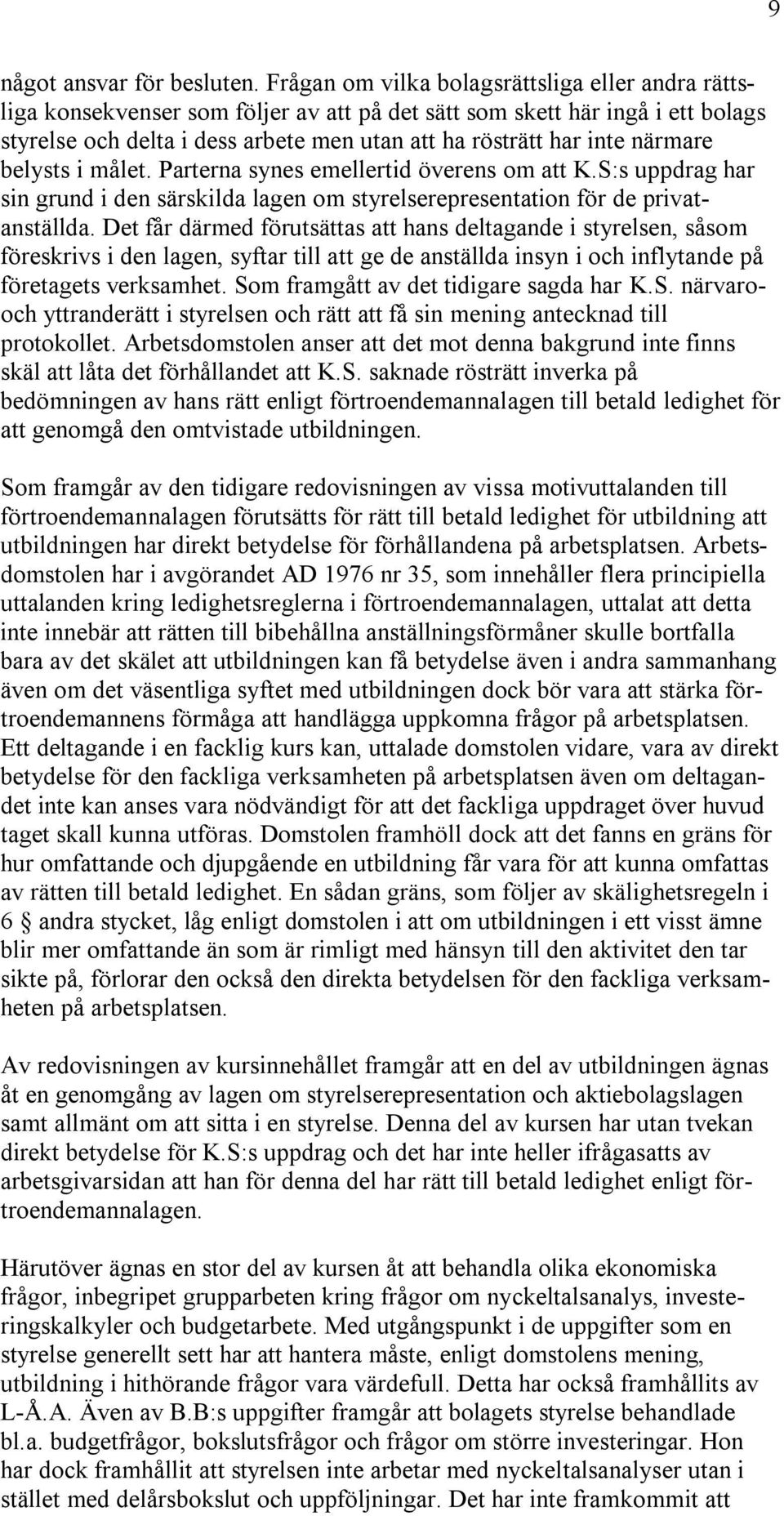 närmare belysts i målet. Parterna synes emellertid överens om att K.S:s uppdrag har sin grund i den särskilda lagen om styrelserepresentation för de privatanställda.
