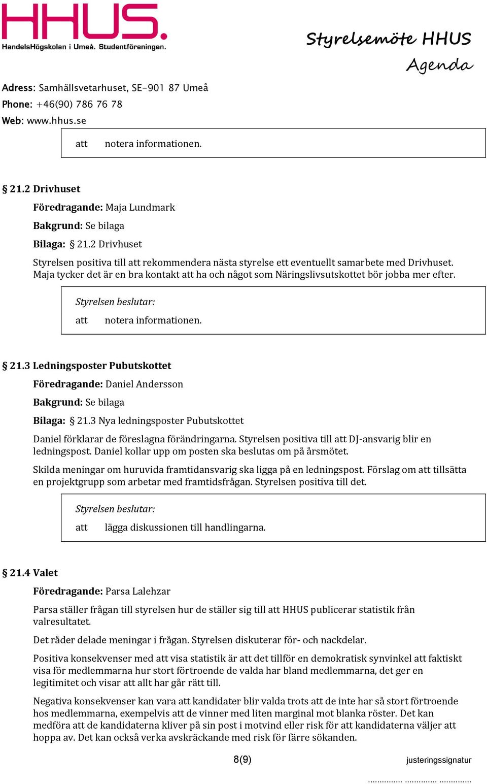 3 Nya ledningsposter Pubutskottet Daniel förklarar de föreslagna förändringarna. Styrelsen positiva till DJ-ansvarig blir en ledningspost. Daniel kollar upp om posten ska beslutas om på årsmötet.