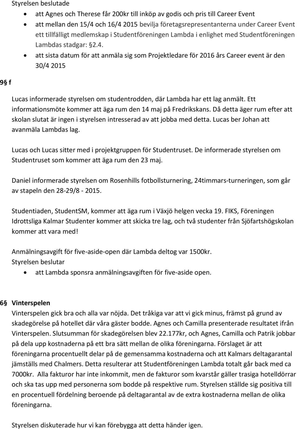 att sista datum för att anmäla sig som Projektledare för 2016 års Career event är den 30/4 2015 Lucas informerade styrelsen om studentrodden, där Lambda har ett lag anmält.