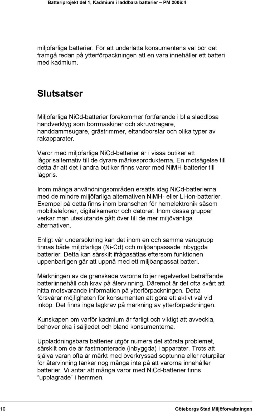 Slutsatser Miljöfarliga NiCd-batterier förekommer fortfarande i bl a sladdlösa handverktyg som borrmaskiner och skruvdragare, handdammsugare, grästrimmer, eltandborstar och olika typer av