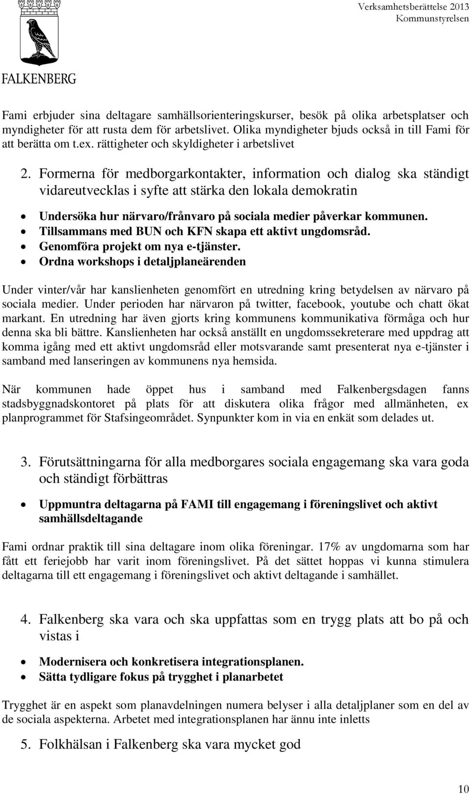 Formerna för medborgarkontakter, information och dialog ska ständigt vidareutvecklas i syfte att stärka den lokala demokratin Undersöka hur närvaro/frånvaro på sociala medier påverkar kommunen.