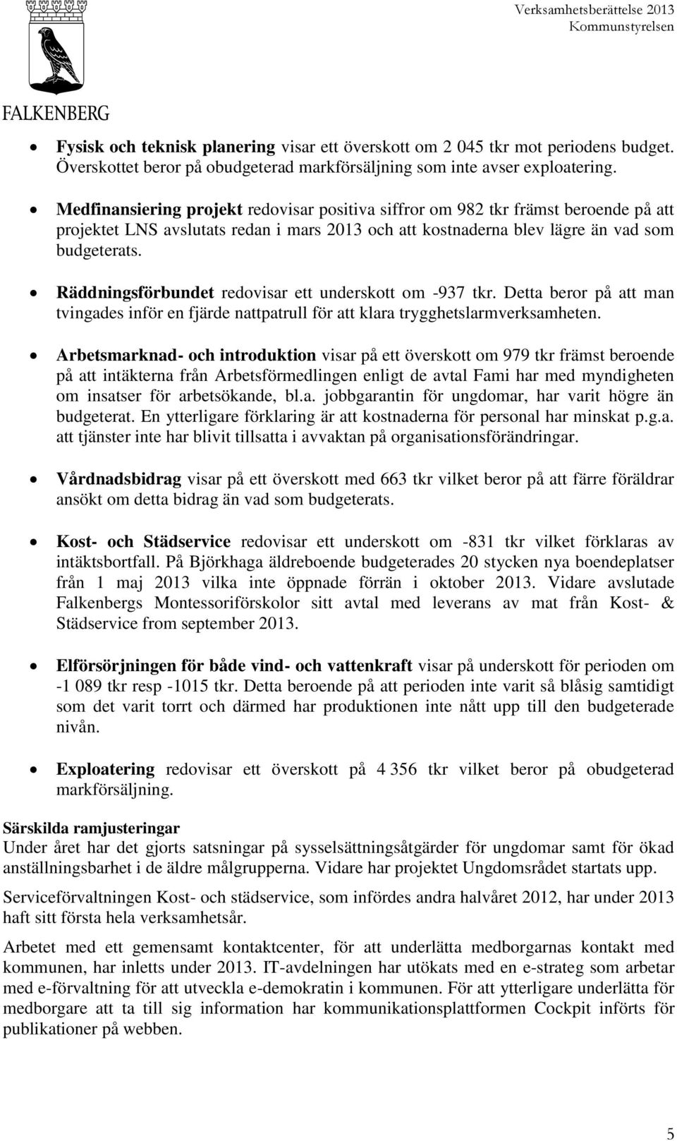 Räddningsförbundet redovisar ett underskott om -937 tkr. Detta beror på att man tvingades inför en fjärde nattpatrull för att klara trygghetslarmverksamheten.