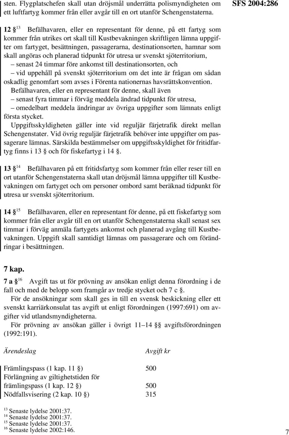 passagerarna, destinationsorten, hamnar som skall angöras och planerad tidpunkt för utresa ur svenskt sjöterritorium, senast 24 timmar före ankomst till destinationsorten, och vid uppehåll på svenskt