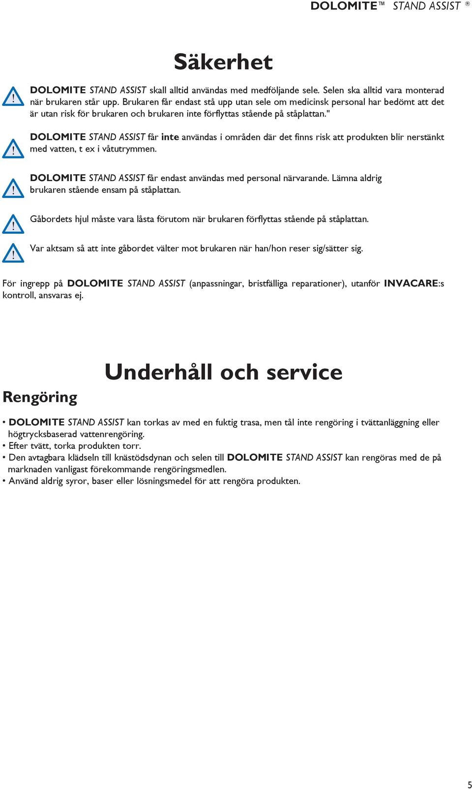 " DOLOMITE STAND ASSIST får inte användas i områden där det finns risk att produkten blir nerstänkt med vatten, t ex i våtutrymmen. DOLOMITE STAND ASSIST får endast användas med personal närvarande.