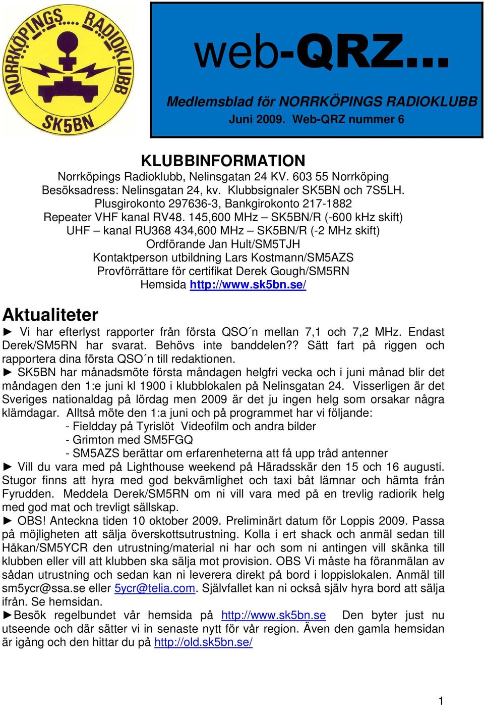 145,600 MHz SK5BN/R (-600 khz skift) UHF kanal RU368 434,600 MHz SK5BN/R (-2 MHz skift) Ordförande Jan Hult/SM5TJH Kontaktperson utbildning Lars Kostmann/SM5AZS Provförrättare för certifikat Derek