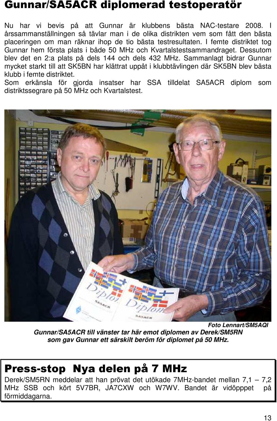 I femte distriktet tog Gunnar hem första plats i både 50 MHz och Kvartalstestsammandraget. Dessutom blev det en 2:a plats på dels 144 och dels 432 MHz.