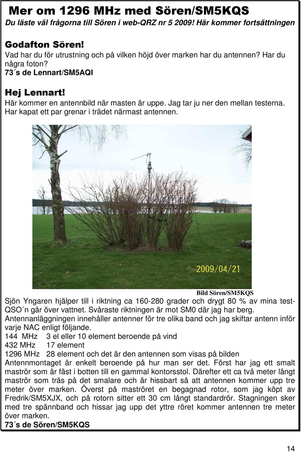 Jag tar ju ner den mellan testerna. Har kapat ett par grenar i trädet närmast antennen.