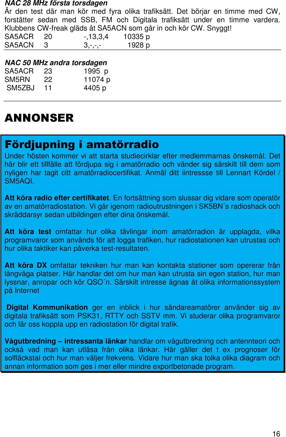 SA5ACR 20 -,13,3,4 10335 p SA5ACN 3 3,-,-,- 1928 p NAC 50 MHz andra torsdagen SA5ACR 23 1995 p SM5RN 22 11074 p SM5ZBJ 11 4405 p ANNONSER Fördjupning i amatörradio Under hösten kommer vi att starta