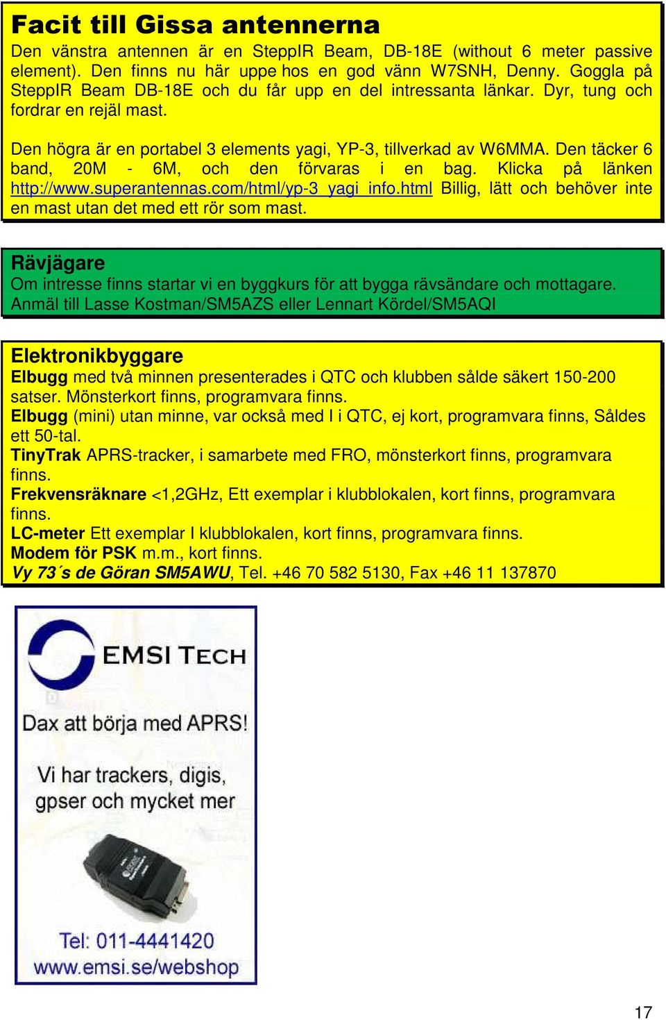 Den täcker 6 band, 20M - 6M, och den förvaras i en bag. Klicka på länken http://www.superantennas.com/html/yp-3_yagi_info.html Billig, lätt och behöver inte en mast utan det med ett rör som mast.