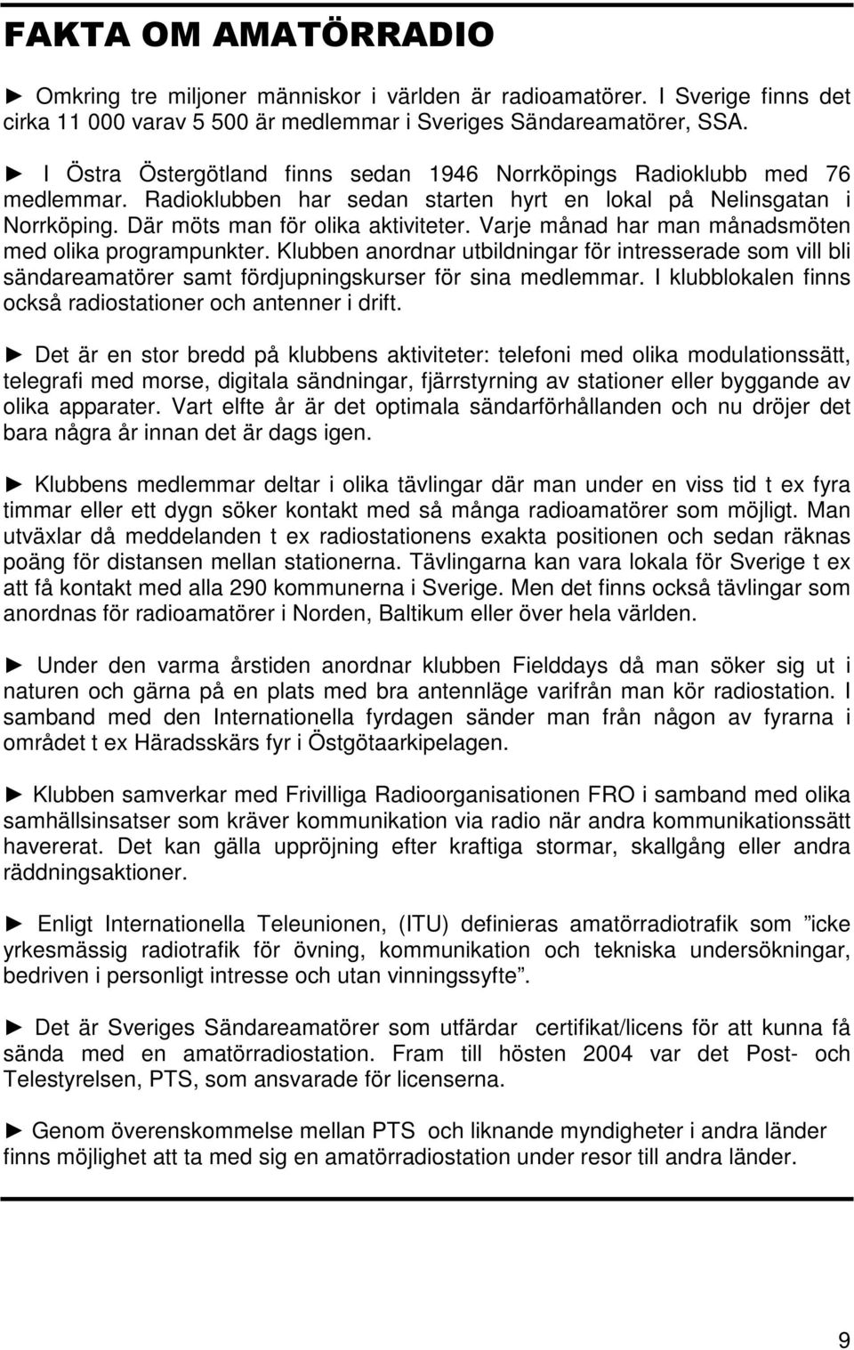 Varje månad har man månadsmöten med olika programpunkter. Klubben anordnar utbildningar för intresserade som vill bli sändareamatörer samt fördjupningskurser för sina medlemmar.