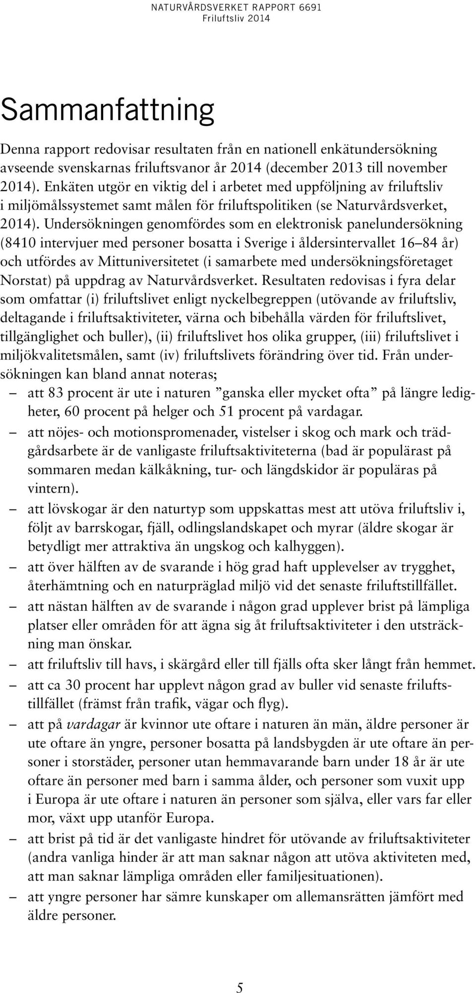 Undersökningen genomfördes som en elektronisk panelundersökning (8410 intervjuer med personer bosatta i Sverige i åldersintervallet 16 84 år) och utfördes av Mittuniversitetet (i samarbete med