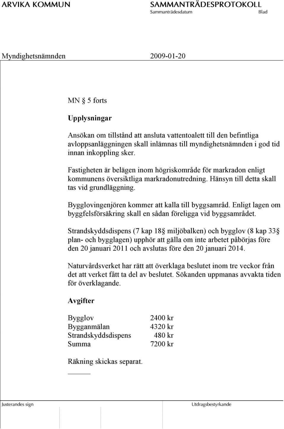 Bygglovingenjören kommer att kalla till byggsamråd. Enligt lagen om byggfelsförsäkring skall en sådan föreligga vid byggsamrådet.