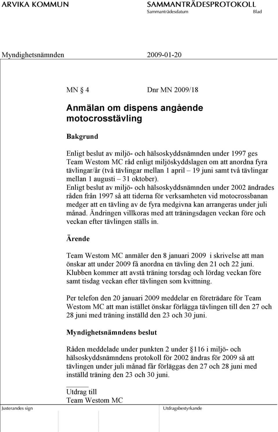 Enligt beslut av miljö- och hälsoskyddsnämnden under 2002 ändrades råden från 1997 så att tiderna för verksamheten vid motocrossbanan medger att en tävling av de fyra medgivna kan arrangeras under
