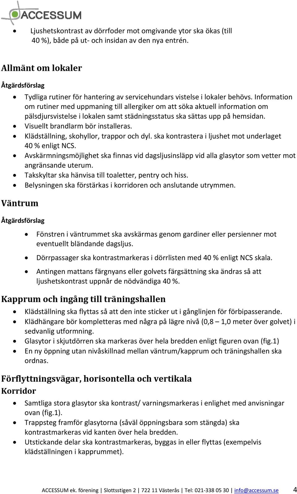 Information om rutiner med uppmaning till allergiker om att söka aktuell information om pälsdjursvistelse i lokalen samt städningsstatus ska sättas upp på hemsidan. Visuellt brandlarm bör installeras.