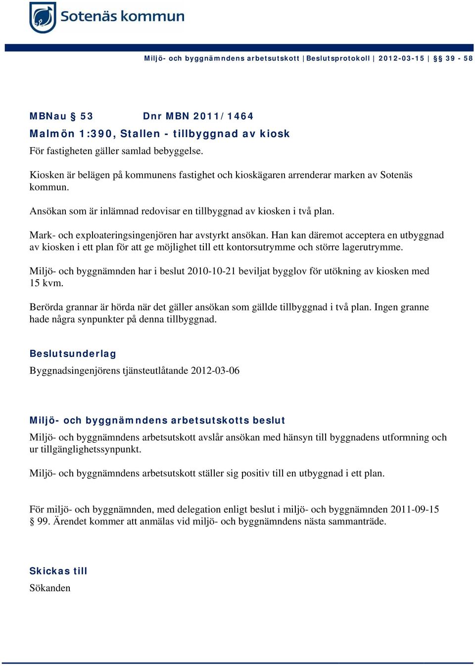 Mark- och exploateringsingenjören har avstyrkt ansökan. Han kan däremot acceptera en utbyggnad av kiosken i ett plan för att ge möjlighet till ett kontorsutrymme och större lagerutrymme.