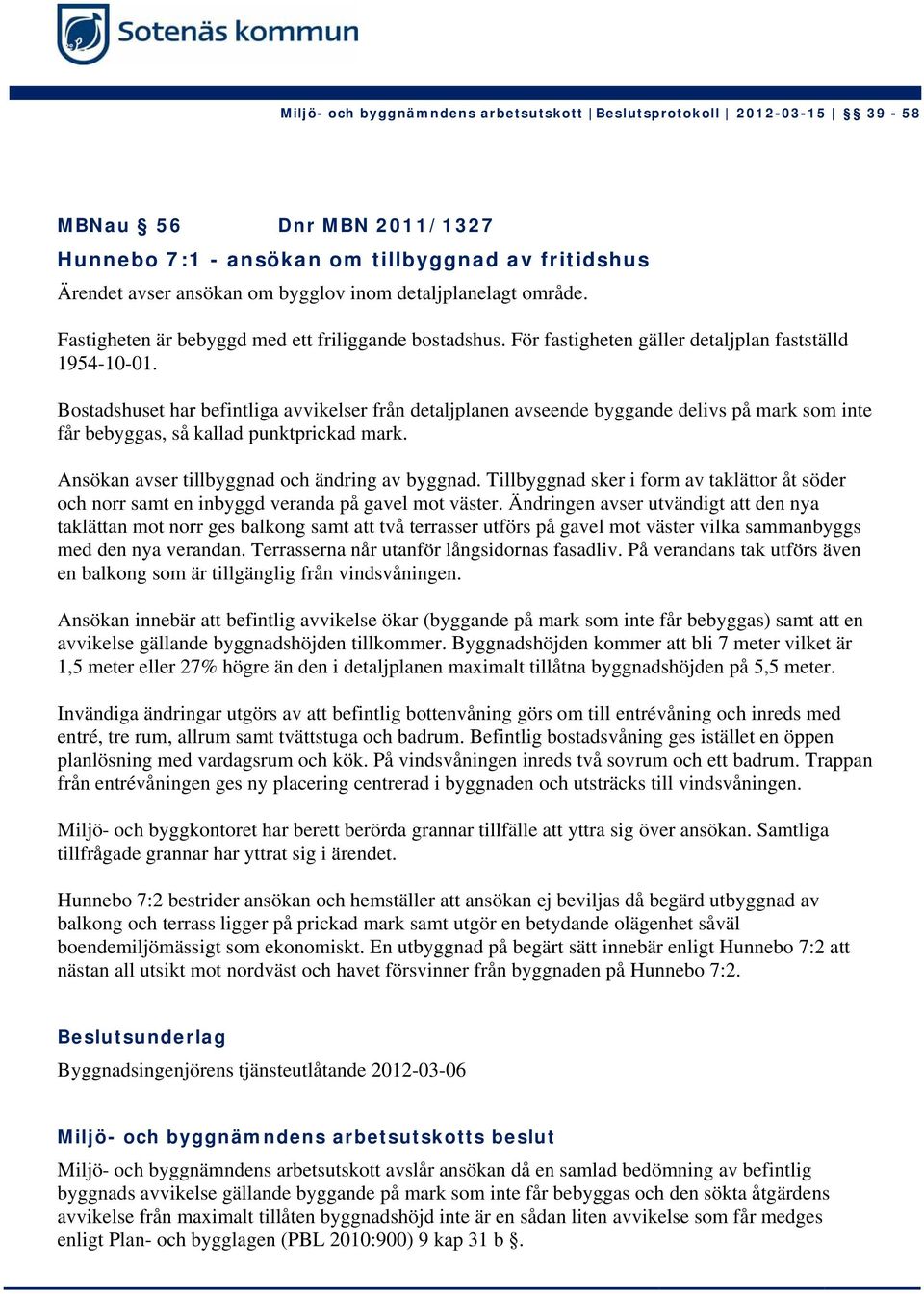 Ansökan avser tillbyggnad och ändring av byggnad. Tillbyggnad sker i form av taklättor åt söder och norr samt en inbyggd veranda på gavel mot väster.