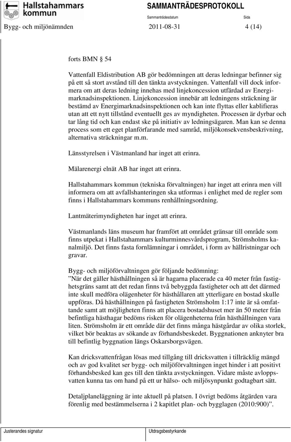 Linjekoncession innebär att ledningens sträckning är bestämd av Energimarknadsinspektionen och kan inte flyttas eller kablifieras utan att ett nytt tillstånd eventuellt ges av myndigheten.