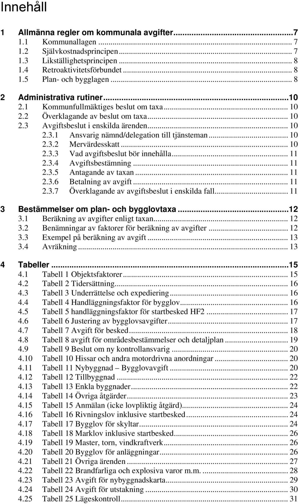 .. 10 2.3.2 Mervärdesskatt... 10 2.3.3 Vad avgiftsbeslut bör innehålla... 11 2.3.4 Avgiftsbestämning... 11 2.3.5 Antagande av taxan... 11 2.3.6 Betalning av avgift... 11 2.3.7 Överklagande av avgiftsbeslut i enskilda fall.