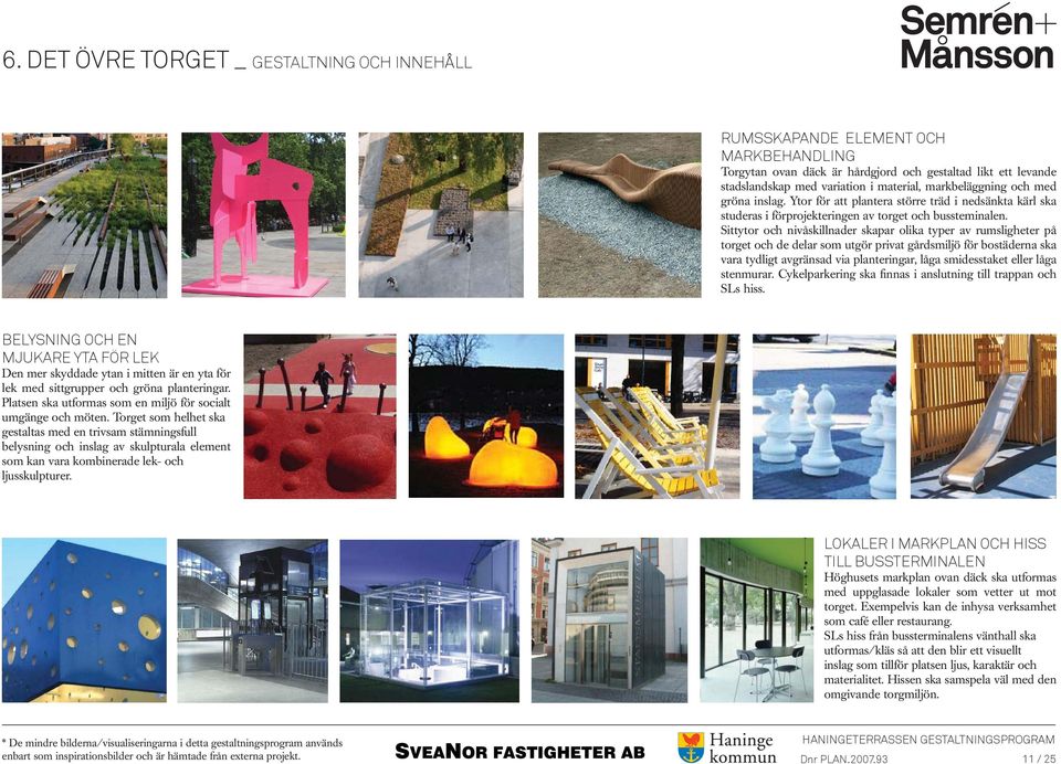 Sittytor och nivåskillnader skapar olika typer av rumsligheter på torget och de delar som utgör privat gårdsmiljö för bostäderna ska vara tydligt avgränsad via planteringar, låga smidesstaket eller