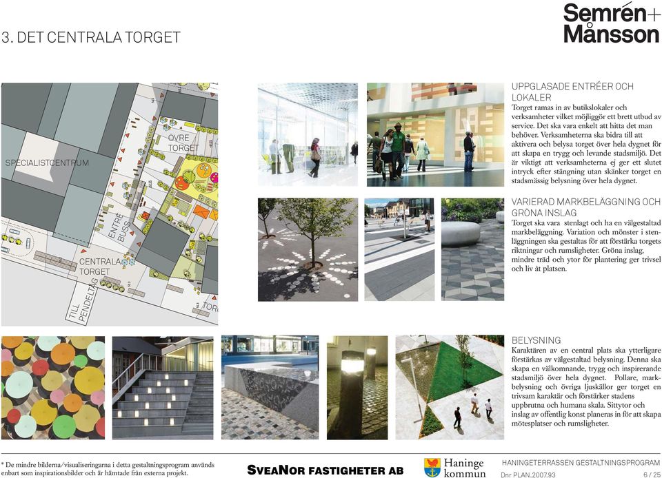 Det är viktigt att verksamheterna ej ger ett slutet intryck efter stängning utan skänker torget en stadsmässig belysning över hela dygnet.