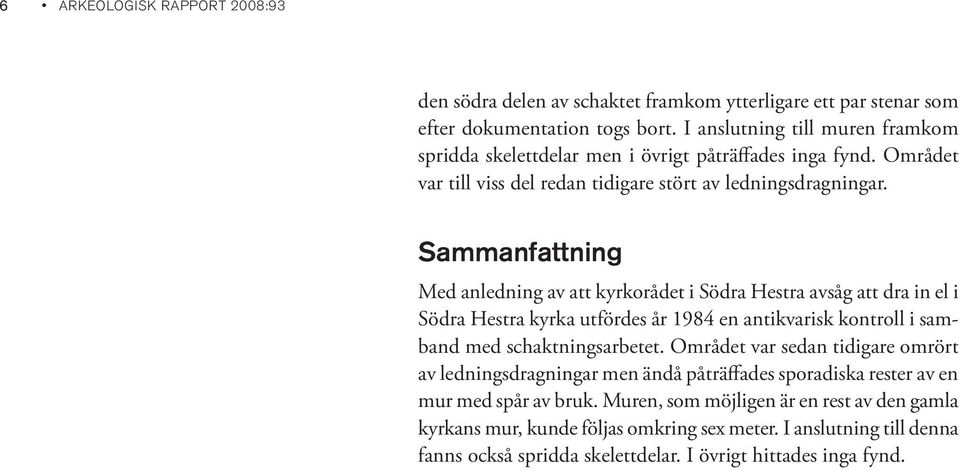 Sammanfattning Med anledning av att kyrkorådet i Södra Hestra avsåg att dra in el i Södra Hestra kyrka utfördes år 1984 en antikvarisk kontroll i samband med schaktningsarbetet.