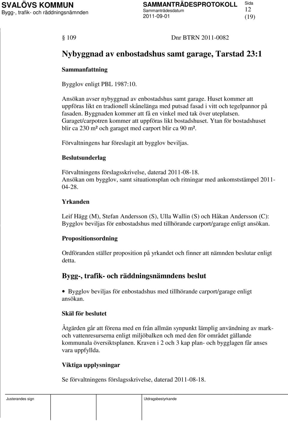 Garaget/carpotren kommer att uppföras likt bostadshuset. Ytan för bostadshuset blir ca 230 m² och garaget med carport blir ca 90 m². Förvaltningens har föreslagit att bygglov beviljas.