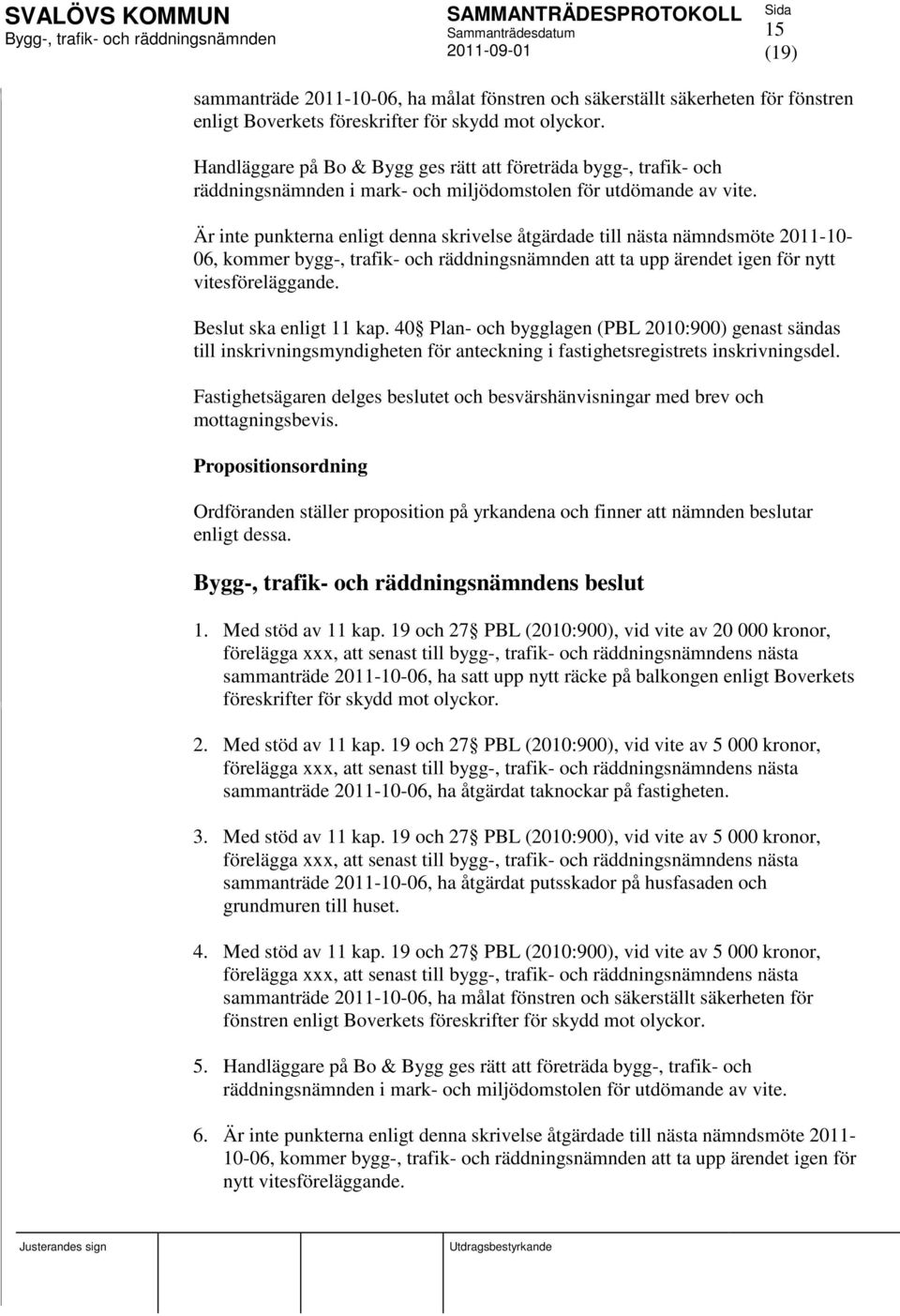 Är inte punkterna enligt denna skrivelse åtgärdade till nästa nämndsmöte 2011-10- 06, kommer bygg-, trafik- och räddningsnämnden att ta upp ärendet igen för nytt vitesföreläggande.