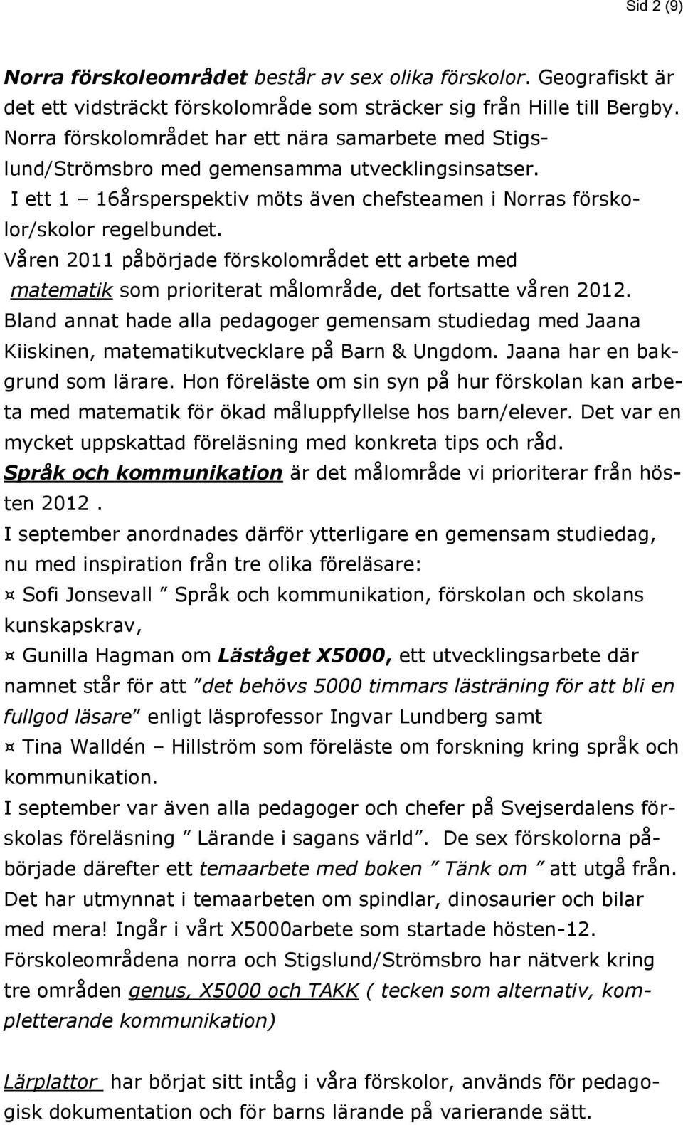 Våren 2011 påbörjade förskolområdet ett arbete med matematik som prioriterat målområde, det fortsatte våren 2012.