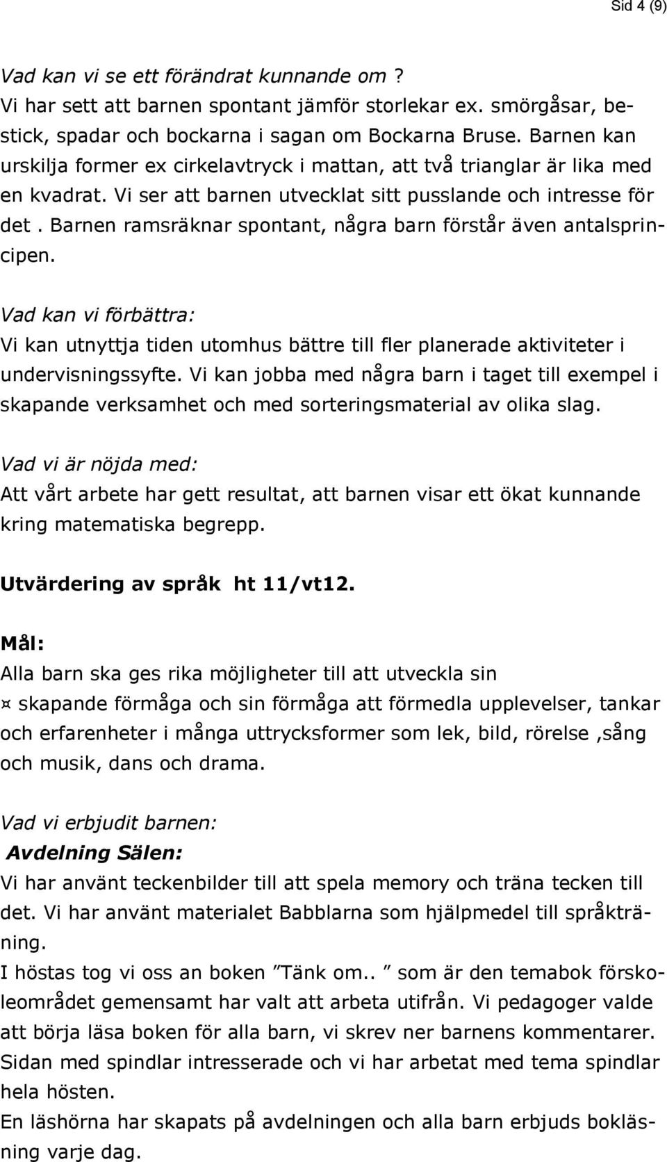 Barnen ramsräknar spontant, några barn förstår även antalsprincipen. Vad kan vi förbättra: Vi kan utnyttja tiden utomhus bättre till fler planerade aktiviteter i undervisningssyfte.