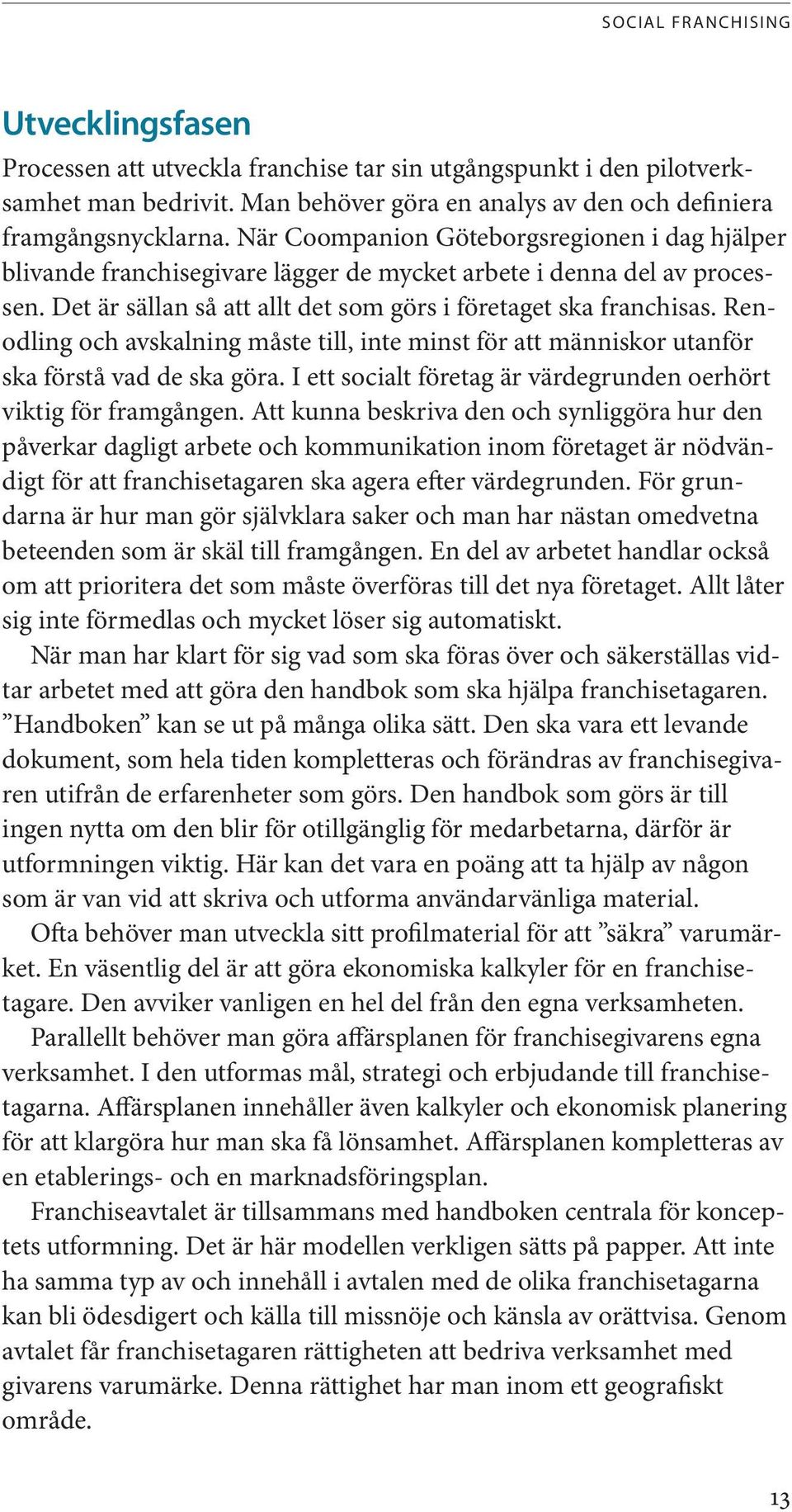 Renodling och avskalning måste till, inte minst för att människor utanför ska förstå vad de ska göra. I ett socialt företag är värdegrunden oerhört viktig för framgången.