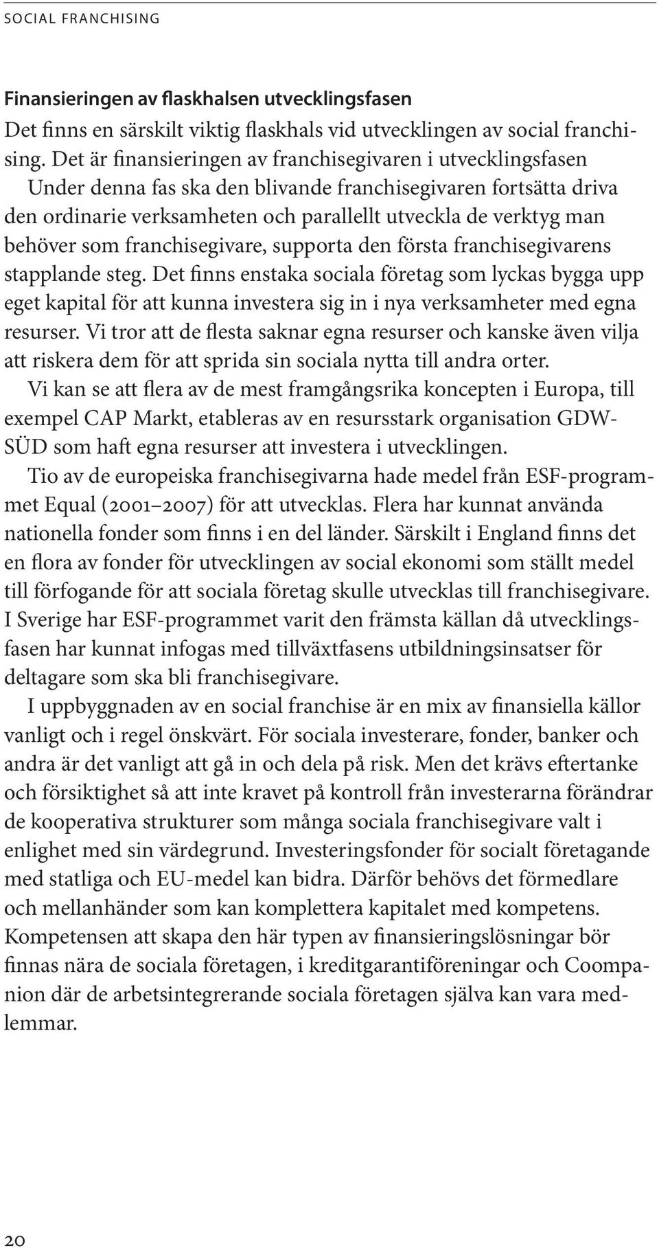 behöver som franchisegivare, supporta den första franchisegivarens stapplande steg.