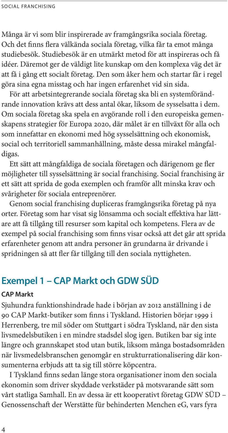 Den som åker hem och startar får i regel göra sina egna misstag och har ingen erfarenhet vid sin sida.